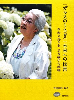 『ガラスのうさぎ』:未来への伝言 平和の語り部高木敏子の軌跡