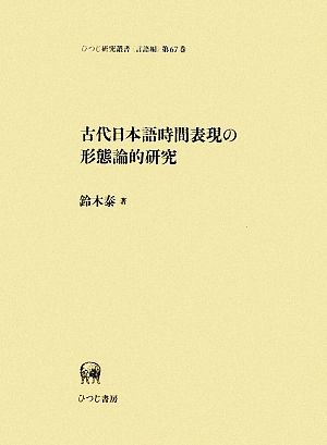 古代日本語時間表現の形態論的研究 ひつじ研究叢書 言語編第67巻