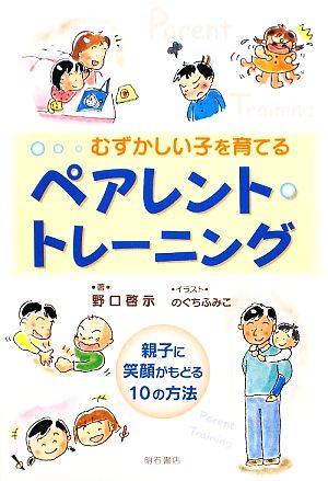 むずかしい子を育てるペアレント・トレーニング 親子に笑顔がもどる10の方法