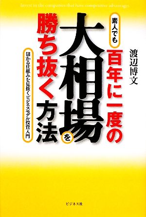 百年に一度の大相場を勝ち抜く方法 儲かる仕組みを見抜くビジネスモデル投資入門