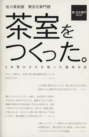 茶室をつくった。 5年間の日々を綴った建築日記 佐川美術館 楽吉左衛門館