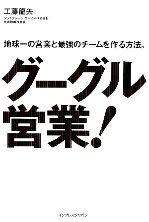 グーグル営業！ 地球一の営業と最強のチームを作る方法。 地球一の営業と最強のチームを作る方法。