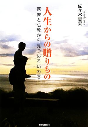 人生からの贈りもの 医療と仏教から見つめるいのち