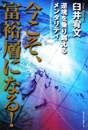 今こそ、富裕層になる！ 逆境を乗り越えるメンタリティ