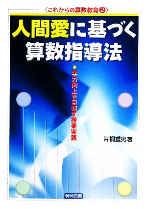 人間愛に基づく算数指導法 学力向上を目指す授業実践 これからの算数教育2