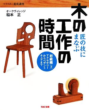 匠の技にまなぶ木の工作の時間 初級編(3) アクセサリーからペザントチェアまで マイスター養成講座