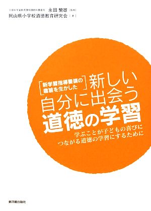 新学習指導要領の趣旨を生かした新しい自分に出会う道徳の学習 学ぶことが子どもの喜びにつながる道徳の学習にするために