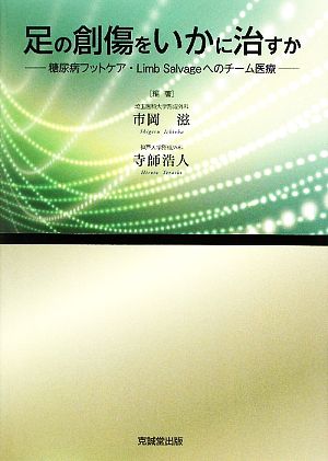 足の創傷をいかに治すか 糖尿病フットケア・Limb Salvageへのチーム医療