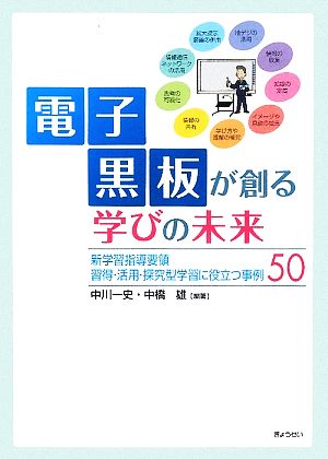 電子黒板が創る学びの未来 新学習指導要領 習得・活用・探究型学習に役立つ事例50