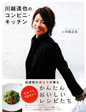 川越達也のコンビニ・キッチン 料理界の貴公子が贈る、だれでもできちゃうかんたんおいしいレシピたち