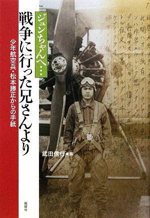 ジュンちゃんへ…戦争に行った兄さんより 少年航空兵・松本勝正からの手紙