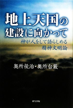 地上天国の建設に向かって 神が人をして語らしめる精神文明論