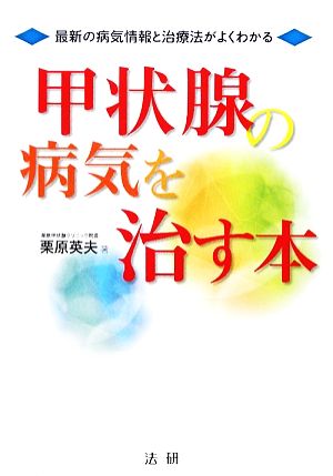 甲状腺の病気を治す本 最新の病気情報と治療法がよくわかる