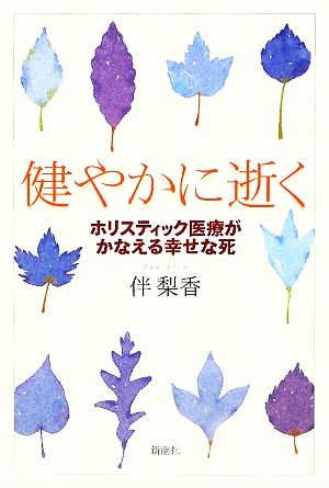 健やかに逝く ホリスティック医療がかなえる幸せな死