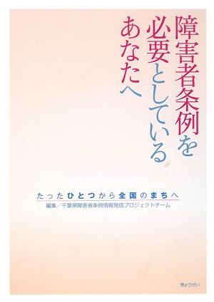 障害者条例を必要としているあなたへ たったひとつから全国のまちへ