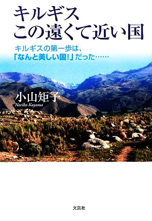 キルギスこの遠くて近い国 キルギスの第一歩は、「なんと美しい国！」だった…