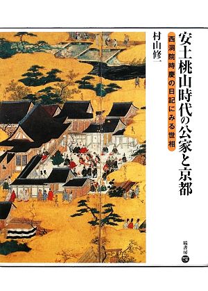 安土桃山時代の公家と京都 西洞院時慶の日記にみる世相