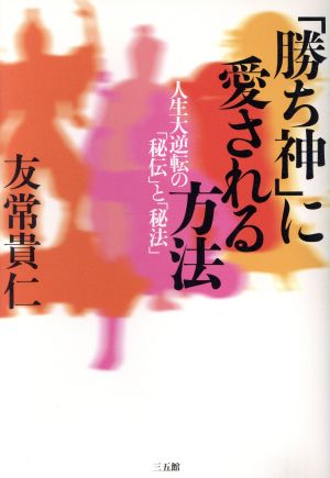 「勝ち神」に愛される方法 人生大逆転の「秘伝」と「秘法」