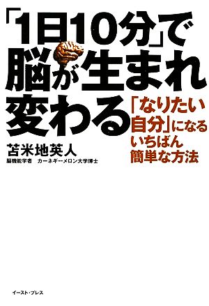 「1日10分」で脳が生まれ変わる 「なりたい自分」になるいちばん簡単な方法 East Press Business