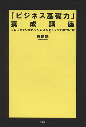 「ビジネス基礎力」養成講座 プロフェッショナルへの道を拓く7つの能力とは