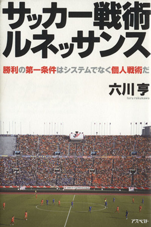 サッカー戦術ルネッサンス 勝利の第一条件はシステムでなく個人戦術だ