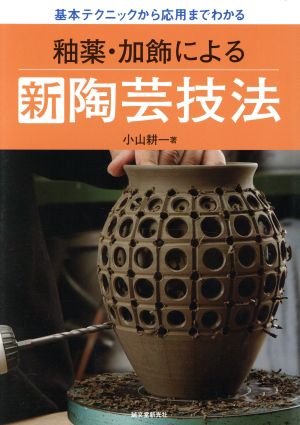 釉薬・加飾による新陶芸技法 基本テクニックから応用までわかる