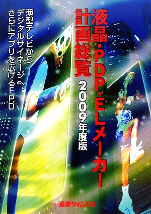 液晶・PDP・ELメーカー計画総覧(2009年度版) 薄型テレビからデジタルサイネージへ、さらにアプリを広げるFPD