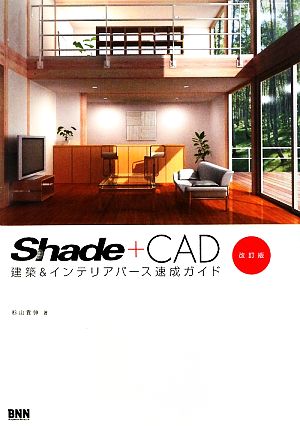 Shade+CAD建築&インテリアパース速成ガイド 設計現場発 CADデータを活用した、Shadeによる建築パース速成術。