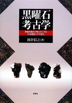 黒曜石考古学 原産地推定が明らかにする社会構造とその変化