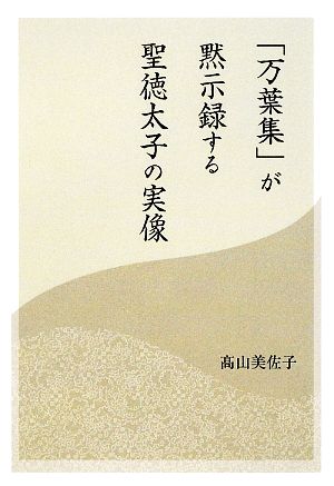 「万葉集」が黙示録する聖徳太子の実像