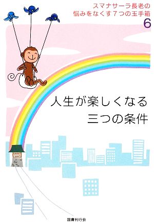 人生が楽しくなる三つの条件(6) スマナサーラ長老の悩みをなくす7つの玉手箱