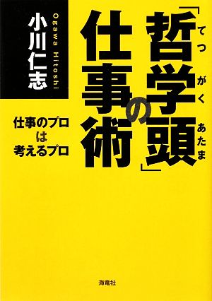 「哲学頭」の仕事術 仕事のプロは考えるプロ