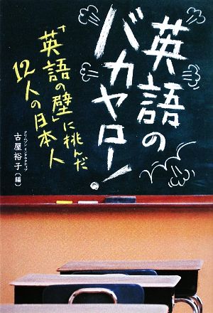 英語のバカヤロー！ 「英語の壁」に挑んだ12人の日本人