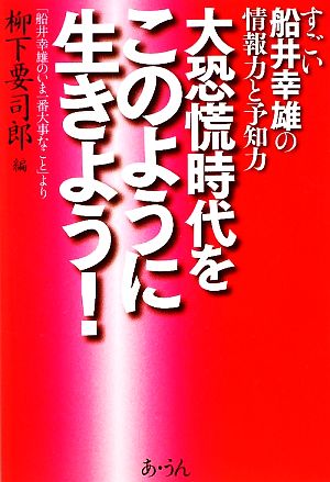 すごい船井幸雄の情報力と予知力 大恐慌時代をこのように生きよう！ 「船井幸雄のいま一番大事なこと」より