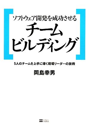 ソフトウェア開発を成功させるチームビルディング 5人のチームを上手に導く現場のリーダーの技術