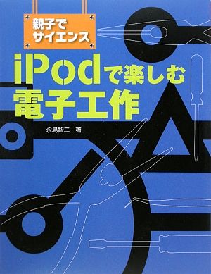 親子でサイエンス iPodで楽しむ電子工作