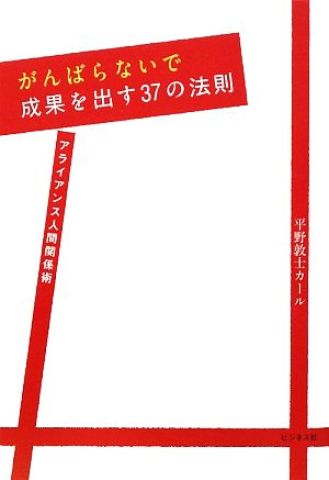 がんばらないで成果を出す37の法則 アライアンス人間関係術