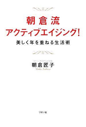 朝倉流・アクティブエイジング！ 美しく年を重ねる生活術