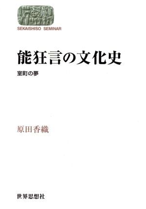 世界思想ゼミナール 能狂言の文化史 室町の夢 原田香織/著