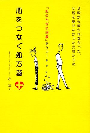 心をつなぐ処方箋 父親から愛されなかった、父親を愛せなかった女性たちの「心のちぎれ現象」をケア！