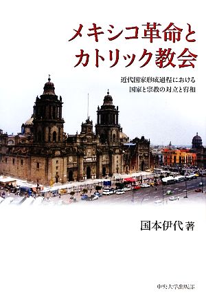 メキシコ革命とカトリック教会 近代国家形成過程における国家と宗教の対立と宥和