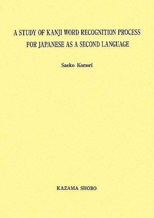 A STUDY OF KANJI WORD RECOGNITION PROCESS FOR JAPANESE AS A SECOND LANGUAGE 中部大学学術叢書