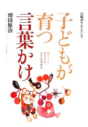 子どもが育つ言葉かけ 聴きとる・つなげる・ふくらませる 口頭詩をもとにして