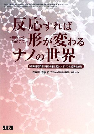 反応すれば形が変わるナノの世界 細胞から結晶まで 「極微構造反応」研究成果公開シンポジウム講演収録集