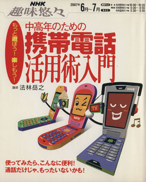 趣味悠々 中高年のための携帯電話活用術入門(2007年6月～7月)もっと遊ぼう！楽しもう！NHK趣味悠々