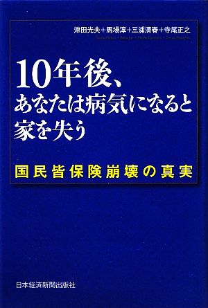 10年後、あなたは病気になると家を失う 国民皆保険崩壊の真実