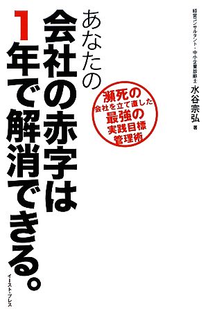 あなたの会社の赤字は1年で解消できる。 瀕死の会社を立て直した最強の実践目標管理術