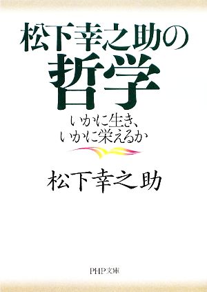 松下幸之助の哲学 いかに生き、いかに栄えるか PHP文庫