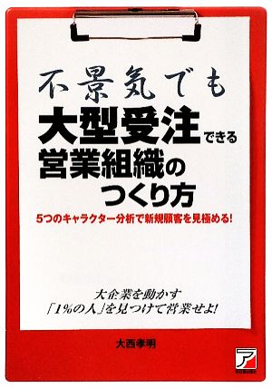 不景気でも大型受注できる営業組織のつくり方 5つのキャラクター分析で新規顧客を見極める！ アスカビジネス