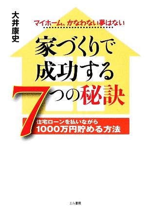 家づくりで成功する7つの秘訣 住宅ローンを払いながら1000万円貯める方法 マイホーム、かなわない夢はない